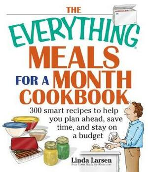 The Everything Meals For A Month Cookbook: Smart Recipes To Help You Plan Ahead, Save Time, And Stay On Budget by Linda Johnson Larsen