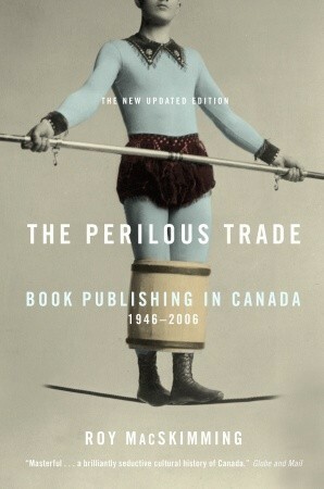 The Perilous Trade: Publishing Canada's Writers by Roy MacSkimming