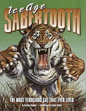 Ice Age Sabertooth: The Most Ferocious Cat That Ever Lived by Mark Hallett, Barbara Hehner