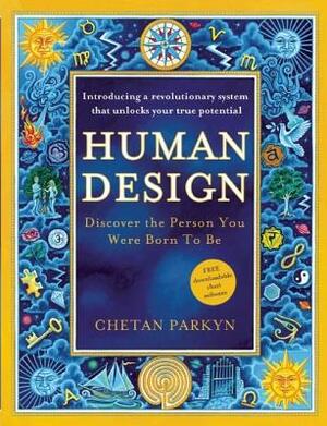 Human Design: Discover the Person You Were Born to Be: A Revolutionary New System Revealing the DNA of Your True Nature by Chetan Parkyn