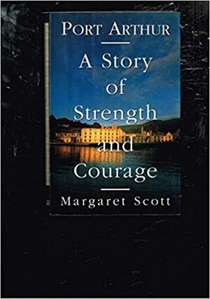 Port Arthur: A Story of Strength and Courage by Margaret Scott