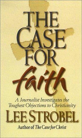 The Case for Faith: A Journalist Investigates the Toughest Objects to Christianity by Lee Strobel, Lee Strobel