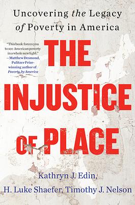 The Injustice of Place: Uncovering the Legacy of Poverty in America by Kathryn J. Edin, H. Luke Shaefer, Timothy Nelson