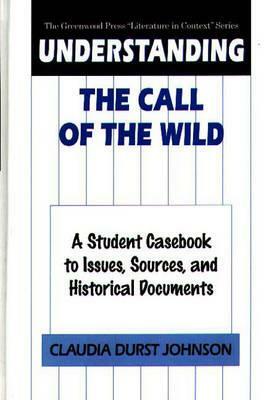 Understanding the Call of the Wild: A Student Casebook to Issues, Sources, and Historical Documents by Claudia Durst Johnson