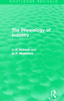 The Physiology of Industry (Routledge Revivals) by J. A. Hobson, A. F. Mummery