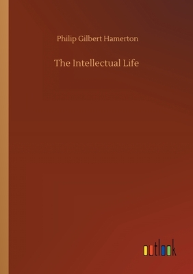 The Intellectual Life by Philip Gilbert Hamerton