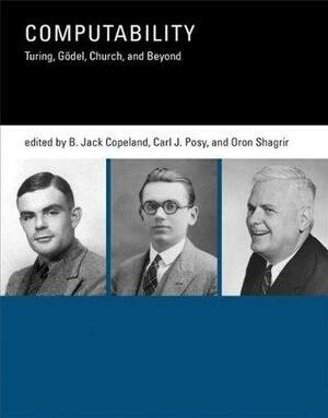 Computability: Turing, Gödel, Church, and Beyond by B. Jack Copeland, Oron Shagrir, Carl J. Posy