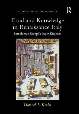 Food and Knowledge in Renaissance Italy: Bartolomeo Scappi's Paper Kitchens by Deborah L. Krohn