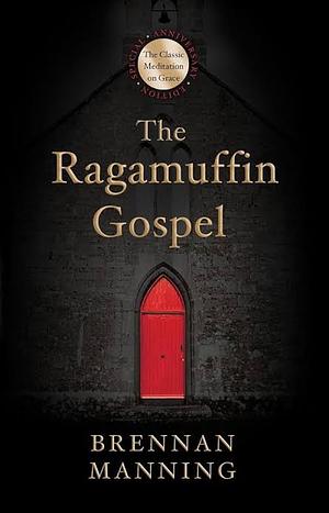 The Ragamuffin Gospel: Good News for the Bedraggled, Beat-Up, and Burnt Out by Brennan Manning