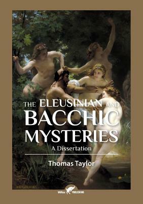 The Eleusinian and Bacchic Mysteries: A Dissertation by Thomas Taylor