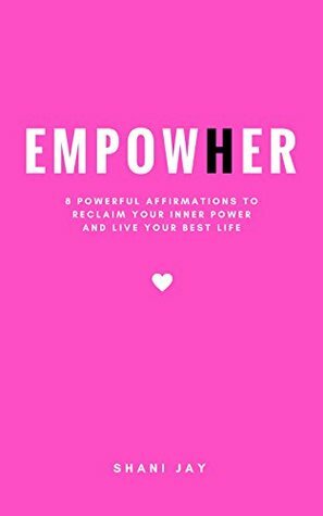 Empower Her: 8 Powerful Affirmations to Reclaim Your Inner Power and Live Your Best Life by Shani Jay