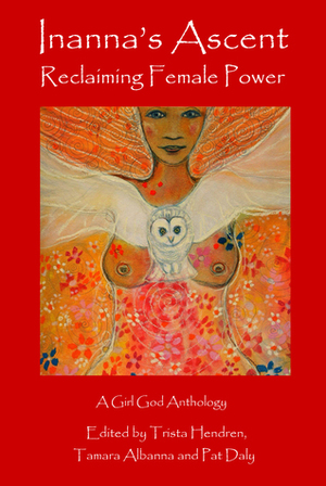 Inanna's Ascent: Reclaiming Female Power by Arna Baartz, Carolyn Lee Boyd, Iyana Rashil, Glenys Livingstone, Trista Hendren, Pat Daly, Laura Tempest Zakroff, K.A. Laity, Annie Finch, Patricia Ballentine, Tamara Albanna