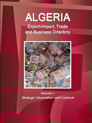 Algeria Export-Import, Trade and Business Directory Volume 1 Strategic Information and Contacts by Inc Ibp