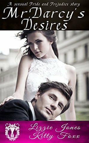 Mr. Darcy's Desires: A Sensual Pride and Prejudice Variation 1-5 by Kitty Foxx, Lizzy Jones