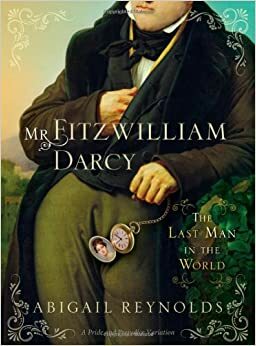 Mr. Fitzwilliam Darcy, The Last Man in the World: A Pride and Prejudice Variation by Abigail Reynolds