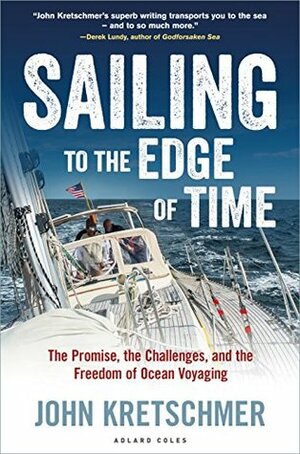 Sailing to the Edge of Time: The Promise, the Challenges, and the Freedom of Ocean Voyaging by John Kretschmer