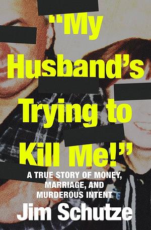 My Husband's Trying to Kill Me!: A True Story of Money, Marriage and Murderous Intent by Jim Schutze