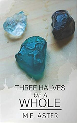 Three Halves of a Whole by Elijah Aster, M.E. Aster