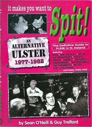 It Makes You Want To Spit!: The Definitive Guide To Punk In Northern Ireland, 1977-1982 by Sean O'Neill