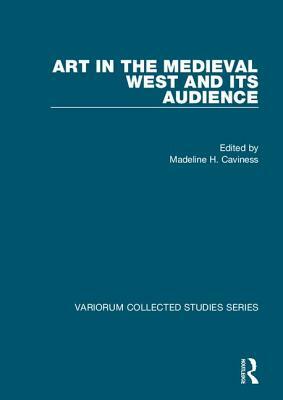 Art in the Medieval West and Its Audience by Madeline H. Caviness