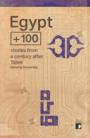 Egypt + 100 by Mansoura Ez-Eldin, Michel Hanna, Ahmed Fakharany, Azza Sultan, Belal Fadl, Heba Khamis, Mohamed Kheir, Nora Naji, Camellia Hussein