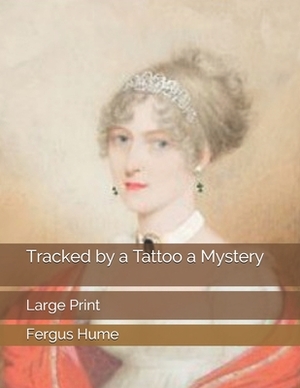 Tracked by a Tattoo a Mystery: Large Print by Fergus Hume