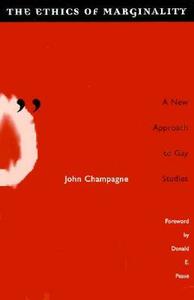 Ethics of Marginality: A New Approach to Gay Studies by John Champagne