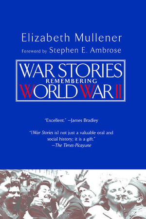 War Stories: Remembering World War II by Elizabeth Mullener, Stephen E. Ambrose