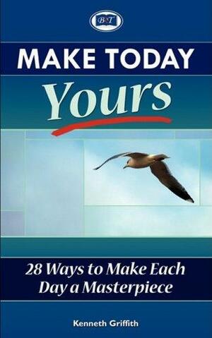 Make Today Yours: 28 Ways to Make Each Day a Masterpiece by Kenneth Griffith
