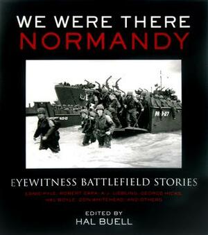 We Were There: Normandy by Hal Buell, Robert Capa, Don Whitehead, George L. Hicks, Ernie Pyle, A.J. Liebling, Hal Boyle