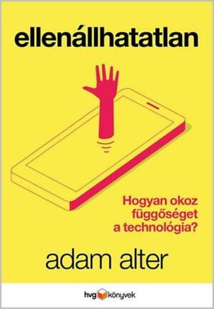 Ellenállhatatlan: Hogyan okoz függőséget a technológia? by Adam Alter