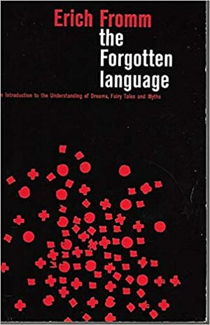 The Forgotten Language: An Introduction to the Understanding of Dreams, Fairy Tales, and Myths by Erich Fromm