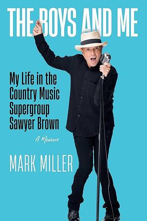 The Boys and Me: My Life in the Country Music Supergroup Sawyer Brown by Mark Miller