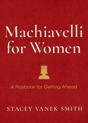 Machiavelli for Women: A Playbook for Getting Ahead by Stacey Vanek Smith