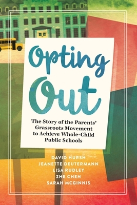 Opting Out: The Story of the Parents' Grassroots Movement to Achieve Whole-Child Public Schools by Jeanette Deutermann, David Hursh, Lisa Rudley