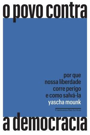 O povo contra a democracia: Por que nossa liberdade corre perigo e como salvá-la by Cássio de Arantes Leite, Débora Landsberg, Yascha Mounk