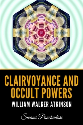 Clairvoyance and Occult Powers - William Walker Atkinson by Swami Panchadasi