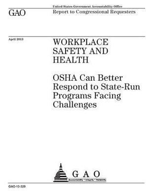 Workplace safety and health: OSHA can better respond to state-run programs facing challenges: report to congressional requesters. by U. S. Government Accountability Office