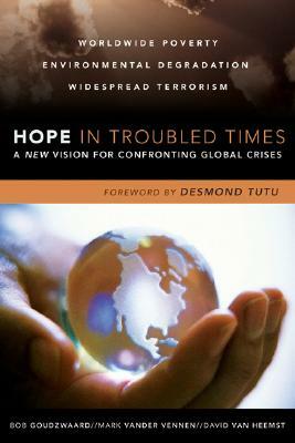 Hope in Troubled Times: A New Vision for Confronting Global Crises by David Van Heemst, Bob Goudzwaard, Mark Vander Vennen