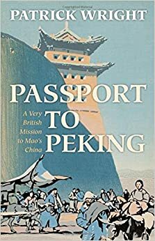 Passport to Peking: A Very British Mission to Mao's China by Patrick Wright