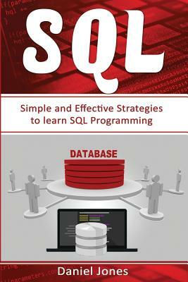 SQL: Simple and Effective Strategies to Learn SQL Programming( SQL Development, SQL Programming, Learn SQL Fast, Programmin by Daniel Jones