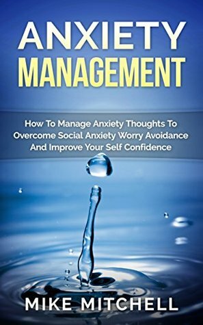 Anxiety Management How To Manage Anxiety Thoughts To Overcome Social Anxiety Worry Avoidance And Improve Your Self Confidence by Mike Mitchell