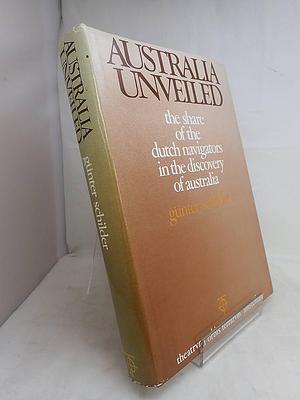 Australia Unveiled: The Share of the Dutch Navigators in the Discovery of Australia by Günter Schilder