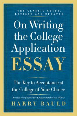 On Writing the College Application Essay: The Key to Acceptance at the College of Your Choice by Harry Bauld