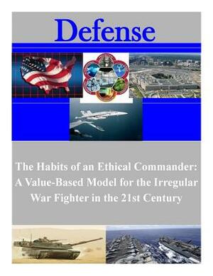 The Habits of an Ethical Commander: A Value-Based Model for the Irregular War Fighter in the 21st Century by Marine Corps University