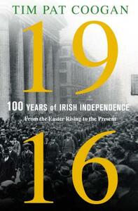 1916: One Hundred Years of Irish Independence by Tim Pat Coogan