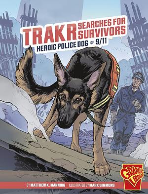 Trakr Searches for Survivors: Heroic Police Dog of 9/11 by Matthew K. Manning