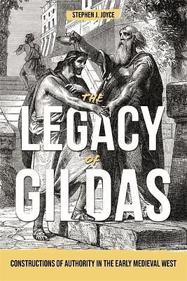 The Legacy of Gildas: Constructions of Authority in the Early Medieval West by Stephen J. Joyce