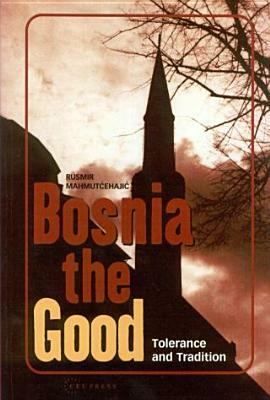 Bosnia the Good: Tolerance and Tradition by Rusmir Mahmutcehajic