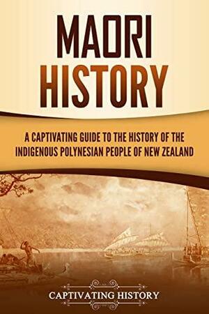 Māori History: A Captivating Guide to the History of the Indigenous Polynesian People of New Zealand by Captivating History